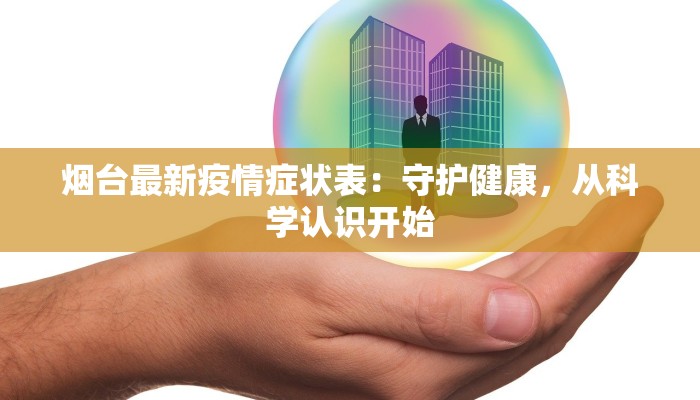 烟台最新疫情症状表：守护健康，从科学认识开始