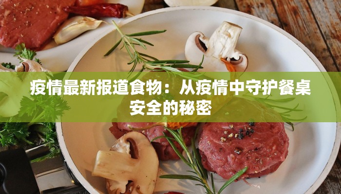 疫情最新报道食物:从疫情中守护餐桌安全的秘密 疫情最新报道食物:从疫情中守护餐桌安全的秘密
