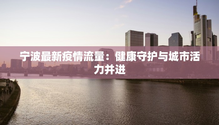 宁波最新疫情流量：健康守护与城市活力并进