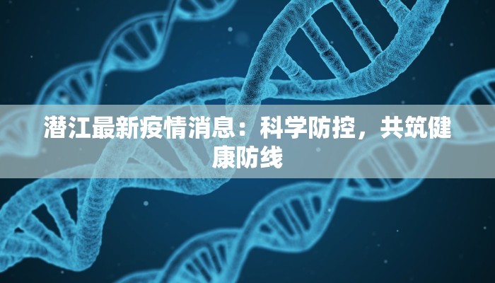 潜江最新疫情消息:科学防控,共筑健康防线 潜江最新疫情消息:科学防控,共筑健康防线