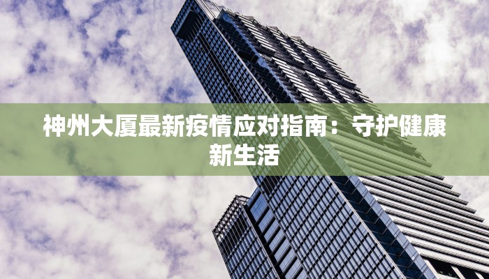 神州大厦最新疫情应对指南：守护健康新生活