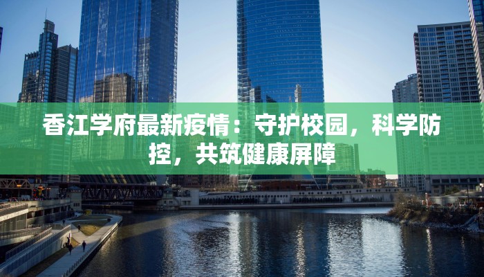 香江学府最新疫情：守护校园，科学防控，共筑健康屏障