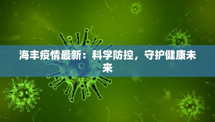 海丰疫情最新:科学防控,守护健康未来 海丰疫情最新:科学防控,守护健康未来