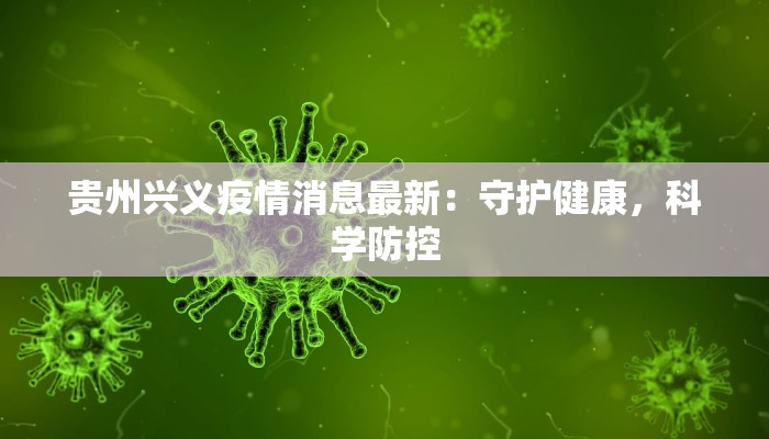 贵州兴义疫情消息最新:守护健康,科学防控 贵州兴义疫情消息最新:守护健康,科学防控