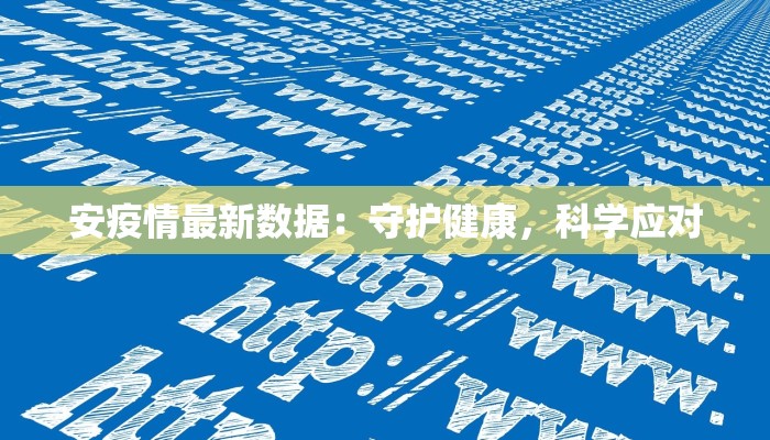 安疫情最新数据：守护健康，科学应对