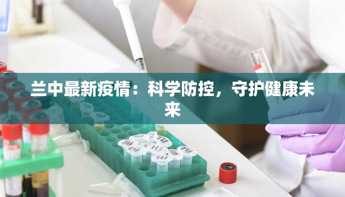兰中最新疫情:科学防控,守护健康未来 兰中最新疫情:科学防控,守护健康未来
