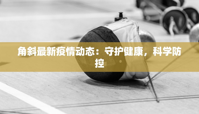 角斜最新疫情动态：守护健康，科学防控