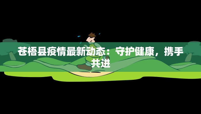 苍梧县疫情最新动态:守护健康,携手共进 苍梧县疫情最新动态:守护健康,携手共进