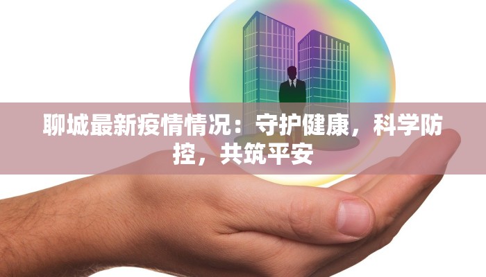 聊城最新疫情情况:守护健康,科学防控,共筑平安 聊城最新疫情情况:守护健康,科学防控,共筑平安