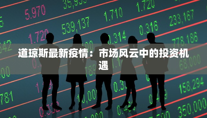 道琼斯最新疫情:市场风云中的投资机遇 道琼斯最新疫情:市场风云中的投资机遇