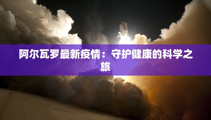 阿尔瓦罗最新疫情:守护健康的科学之旅 阿尔瓦罗最新疫情:守护健康的科学之旅