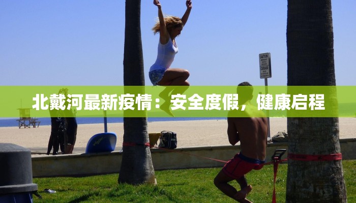 北戴河最新疫情：安全度假，健康启程