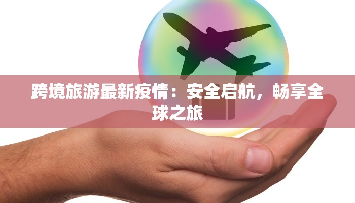 跨境旅游最新疫情：安全启航，畅享全球之旅