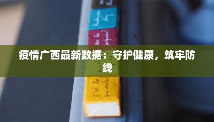 疫情广西最新数据:守护健康,筑牢防线 疫情广西最新数据:守护健康,筑牢防线