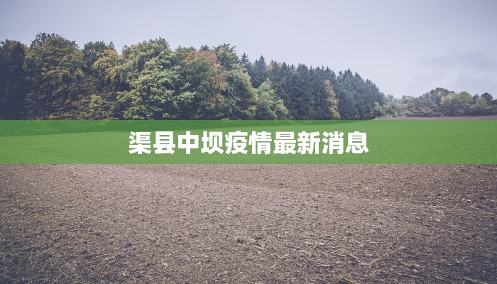 渠县中坝疫情最新消息 渠县中坝疫情最新消息
