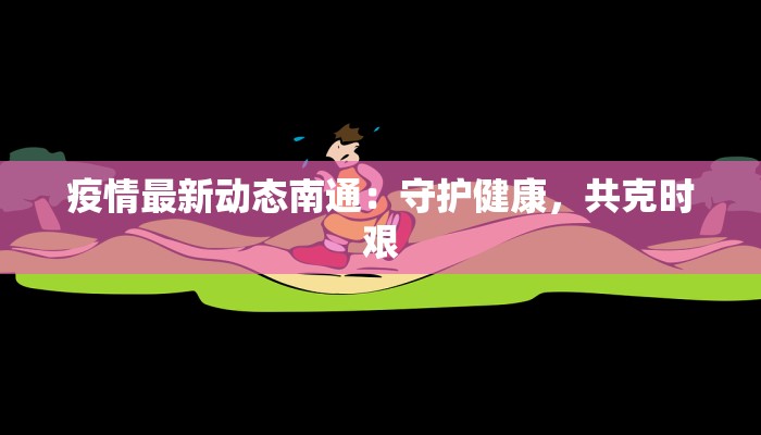 疫情最新动态南通:守护健康,共克时艰 疫情最新动态南通:守护健康,共克时艰