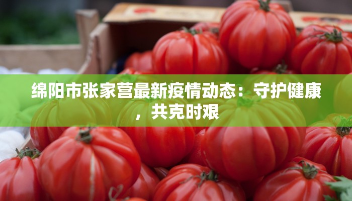 绵阳市张家营最新疫情动态：守护健康，共克时艰
