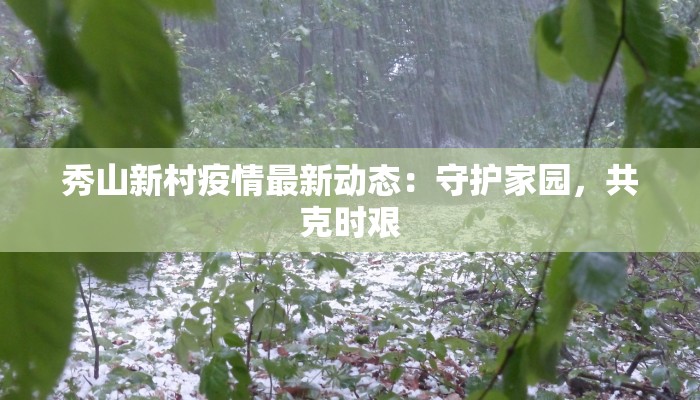秀山新村疫情最新动态:守护家园,共克时艰 秀山新村疫情最新动态:守护家园,共克时艰