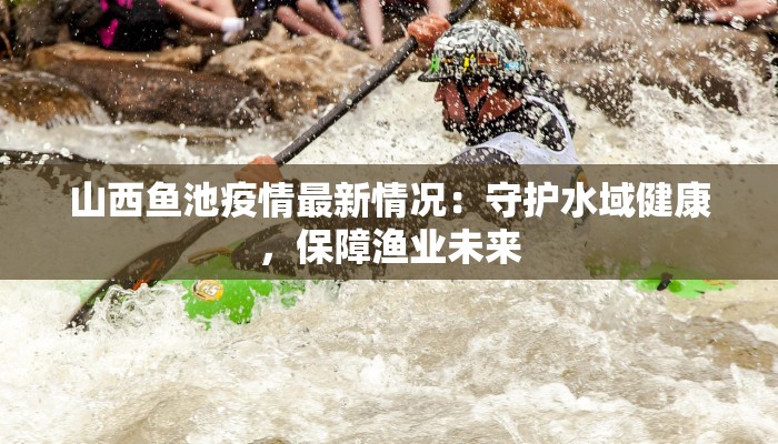 山西鱼池疫情最新情况：守护水域健康，保障渔业未来