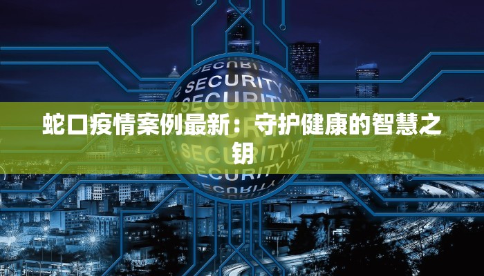 蛇口疫情案例最新:守护健康的智慧之钥 蛇口疫情案例最新:守护健康的智慧之钥