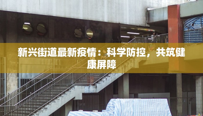 新兴街道最新疫情:科学防控,共筑健康屏障 新兴街道最新疫情:科学防控,共筑健康屏障