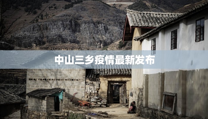 中山三乡疫情最新发布 中山三乡疫情最新发布