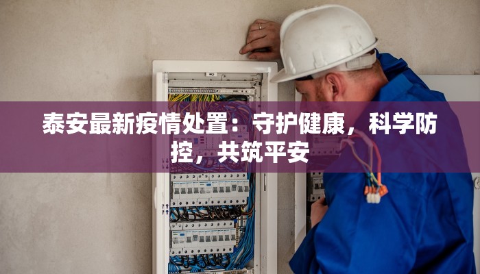 泰安最新疫情处置：守护健康，科学防控，共筑平安