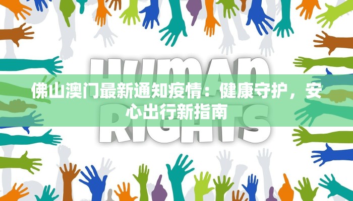 佛山澳门最新通知疫情:健康守护,安心出行新指南 佛山澳门最新通知疫情:健康守护,安心出行新指南