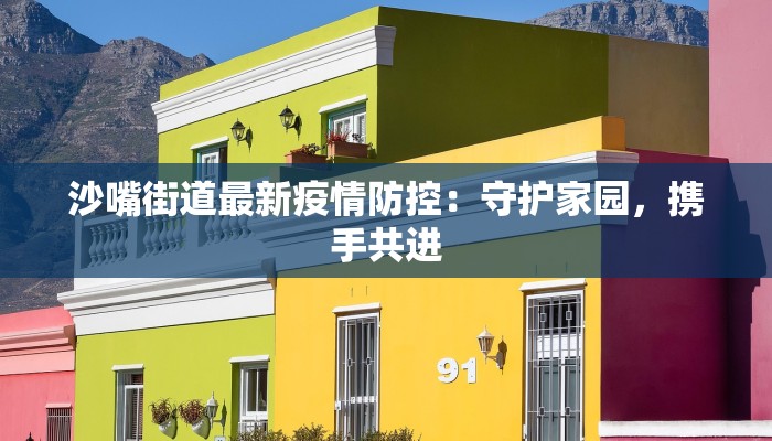 沙嘴街道最新疫情防控:守护家园,携手共进 沙嘴街道最新疫情防控:守护家园,携手共进