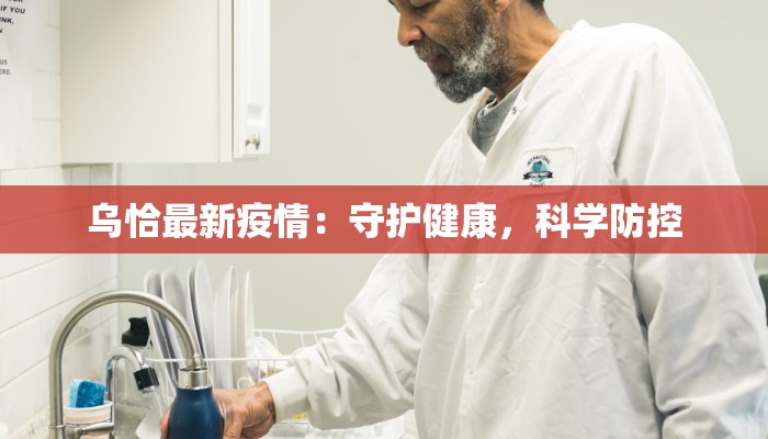 乌恰最新疫情:守护健康,科学防控 乌恰最新疫情:守护健康,科学防控