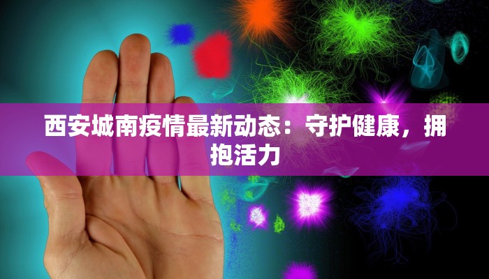 西安城南疫情最新动态：守护健康，拥抱活力