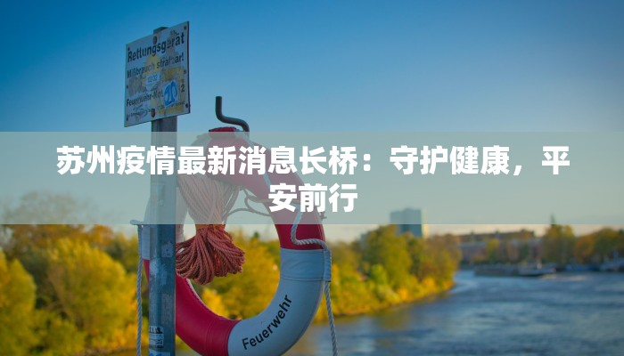 苏州疫情最新消息长桥:守护健康,平安前行 苏州疫情最新消息长桥:守护健康,平安前行