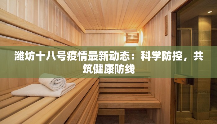 潍坊十八号疫情最新动态:科学防控,共筑健康防线 潍坊十八号疫情最新动态:科学防控,共筑健康防线