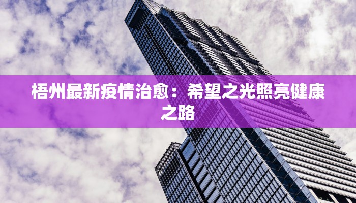 梧州最新疫情治愈:希望之光照亮健康之路 梧州最新疫情治愈:希望之光照亮健康之路