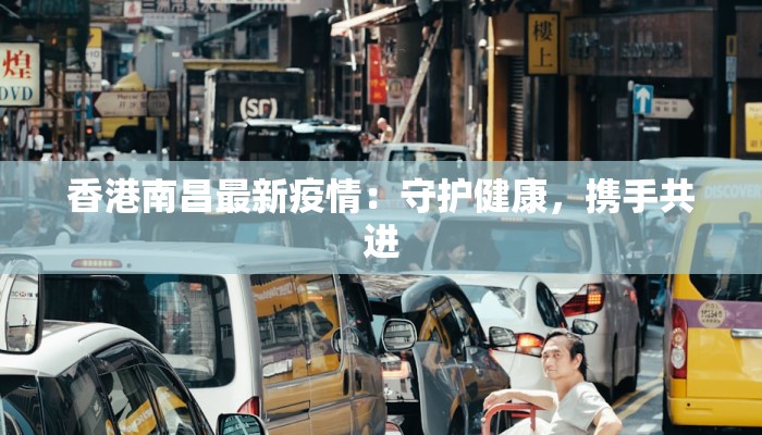 香港南昌最新疫情:守护健康,携手共进 香港南昌最新疫情:守护健康,携手共进