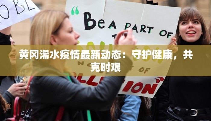 黄冈浠水疫情最新动态:守护健康,共克时艰 黄冈浠水疫情最新动态:守护健康,共克时艰