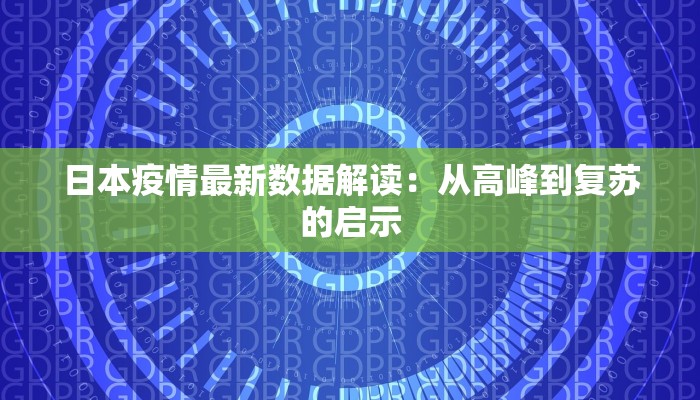 日本疫情最新数据解读:从高峰到复苏的启示 日本疫情最新数据解读:从高峰到复苏的启示