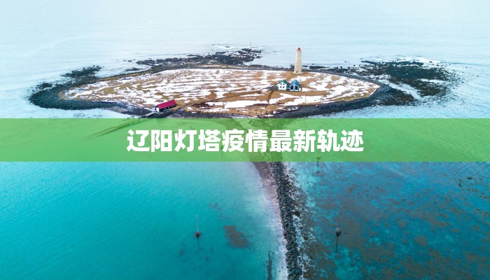 辽阳灯塔疫情最新轨迹