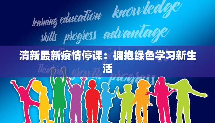 清新最新疫情停课:拥抱绿色学习新生活 清新最新疫情停课:拥抱绿色学习新生活