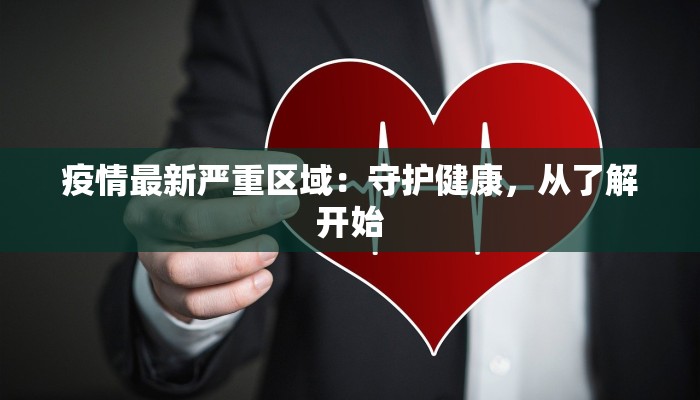 疫情最新严重区域:守护健康,从了解开始 疫情最新严重区域:守护健康,从了解开始