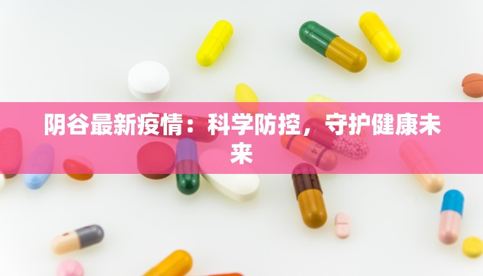 阴谷最新疫情:科学防控,守护健康未来 阴谷最新疫情:科学防控,守护健康未来