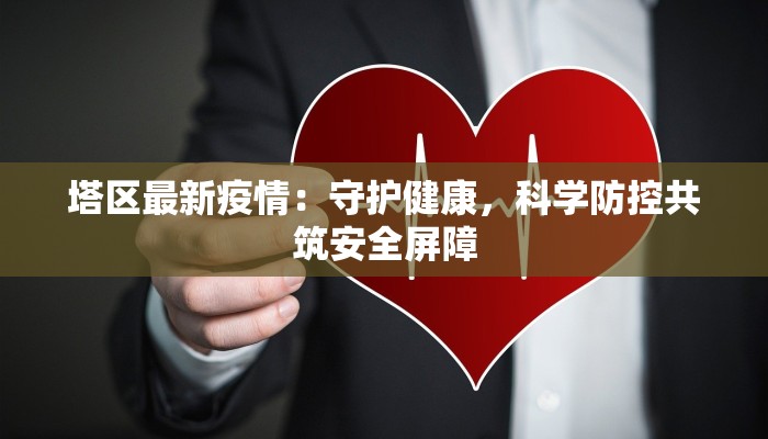 塔区最新疫情：守护健康，科学防控共筑安全屏障