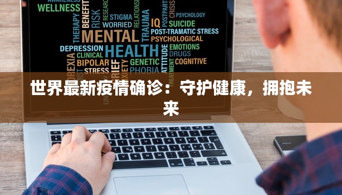 世界最新疫情确诊:守护健康,拥抱未来 世界最新疫情确诊:守护健康,拥抱未来