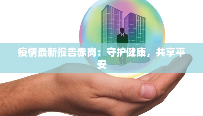 疫情最新报告赤岗:守护健康,共享平安 疫情最新报告赤岗:守护健康,共享平安