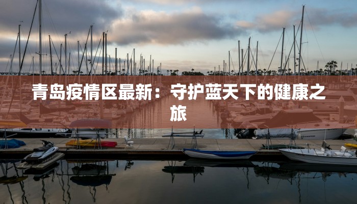 青岛疫情区最新:守护蓝天下的健康之旅 青岛疫情区最新:守护蓝天下的健康之旅