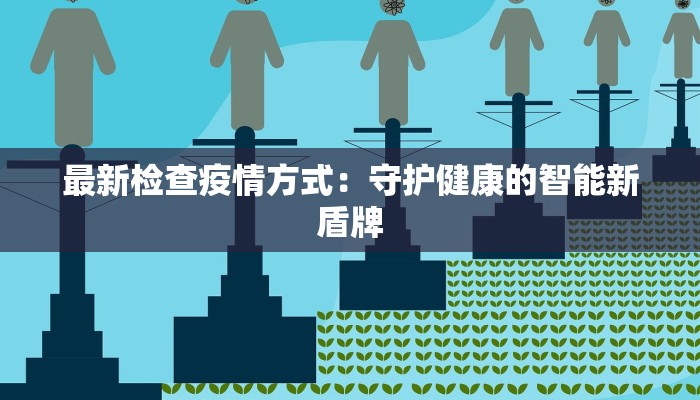 最新检查疫情方式：守护健康的智能新盾牌