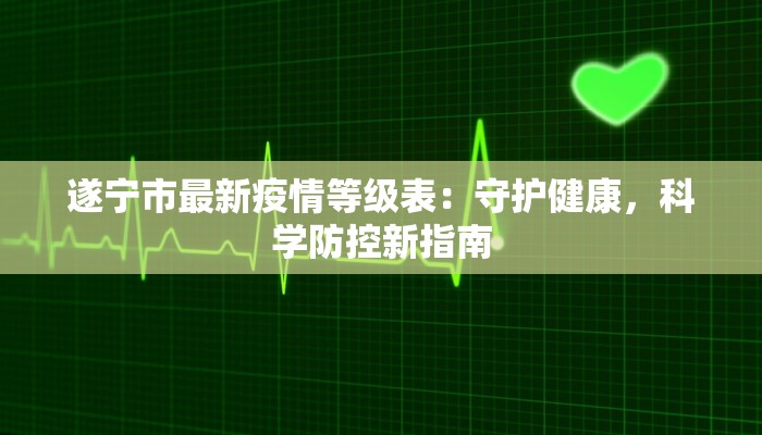 遂宁市最新疫情等级表：守护健康，科学防控新指南