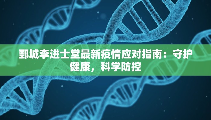 鄄城李进士堂最新疫情应对指南:守护健康,科学防控 鄄城李进士堂最新疫情应对指南:守护健康,科学防控