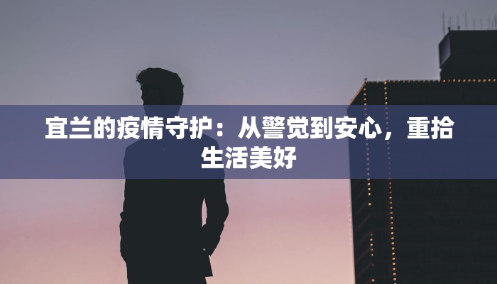 宜兰的疫情守护：从警觉到安心，重拾生活美好