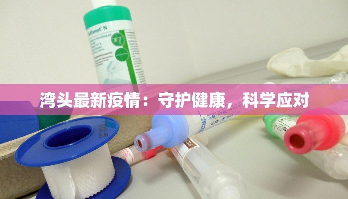 湾头最新疫情:守护健康,科学应对 湾头最新疫情:守护健康,科学应对